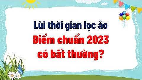 Lùi thời gian lọc ảo Điểm chuẩn có bất thường?