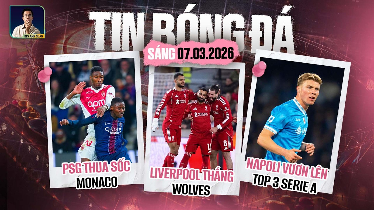 TIN BÓNG ĐÁ 7/3: LIVERPOOL THẮNG WOLVES, PSG THUA SỐC MONACO, NAPOLI VƯƠN LÊN TOP 3 SERIE A