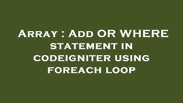 Array : Add OR WHERE statement in codeigniter using foreach loop