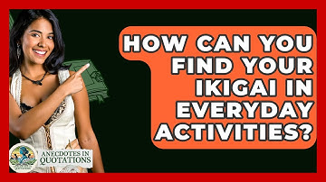 How Can You Find Your Ikigai In Everyday Activities? - Anecdotes in Quotation