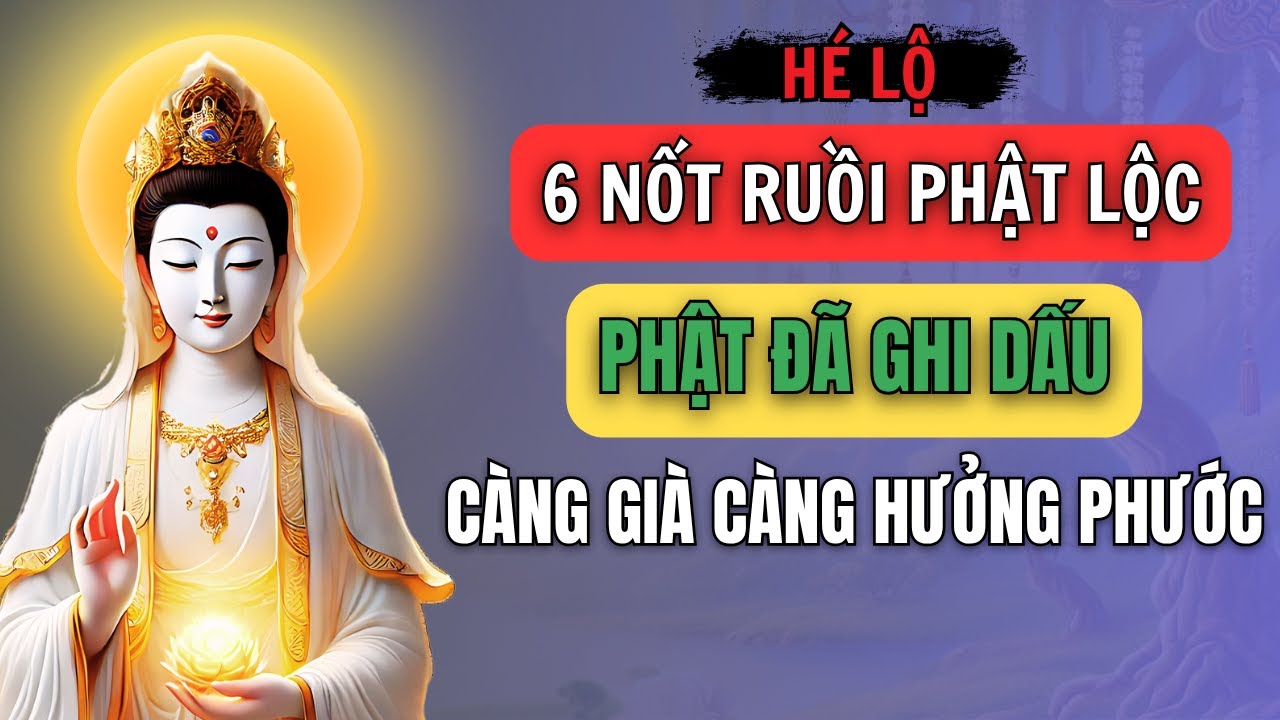 6 NỐT RUỒI PHẬT LỘC, Phật Đã Ghi Dấu, Càng Già Càng Hưởng Phước Báu