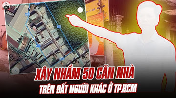 XÂY NHẦM 50 CĂN NHÀ TRÊN ĐẤT NGƯỜI KHÁC Ở TP.HCM: CÒN QUÁI GỞ HƠN CẢ VỤ Ở HẢI PHÒNG