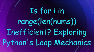 Is for i in range(len(nums)) Inefficient? Exploring Python