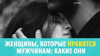 ЖЕНЩИНЫ, КОТОРЫЕ НРАВЯТСЯ МУЖЧИНАМ: КАКИЕ ОНИ