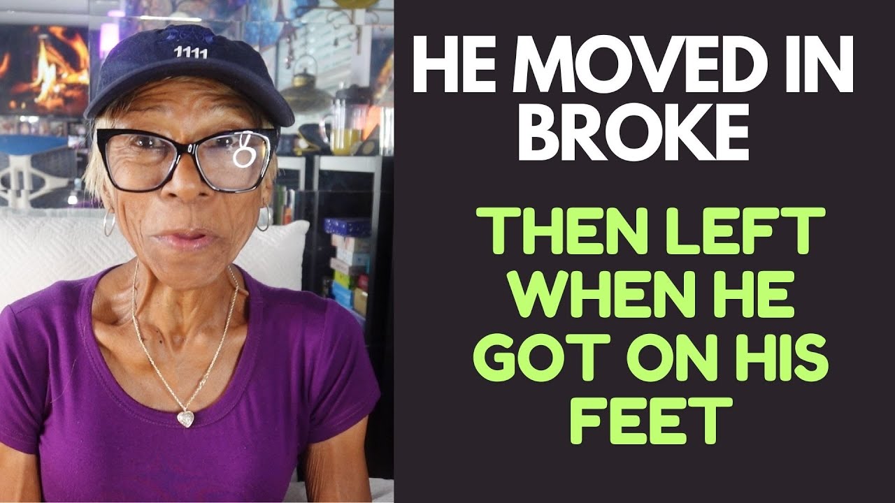 HE MOVED IN BROKE. THEN LEFT WHEN HE GOT ON HIS FEET: Relationship advice, goals & tips