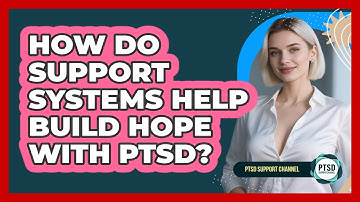 How Do Support Systems Help Build Hope With PTSD? - PTSD Support Channel