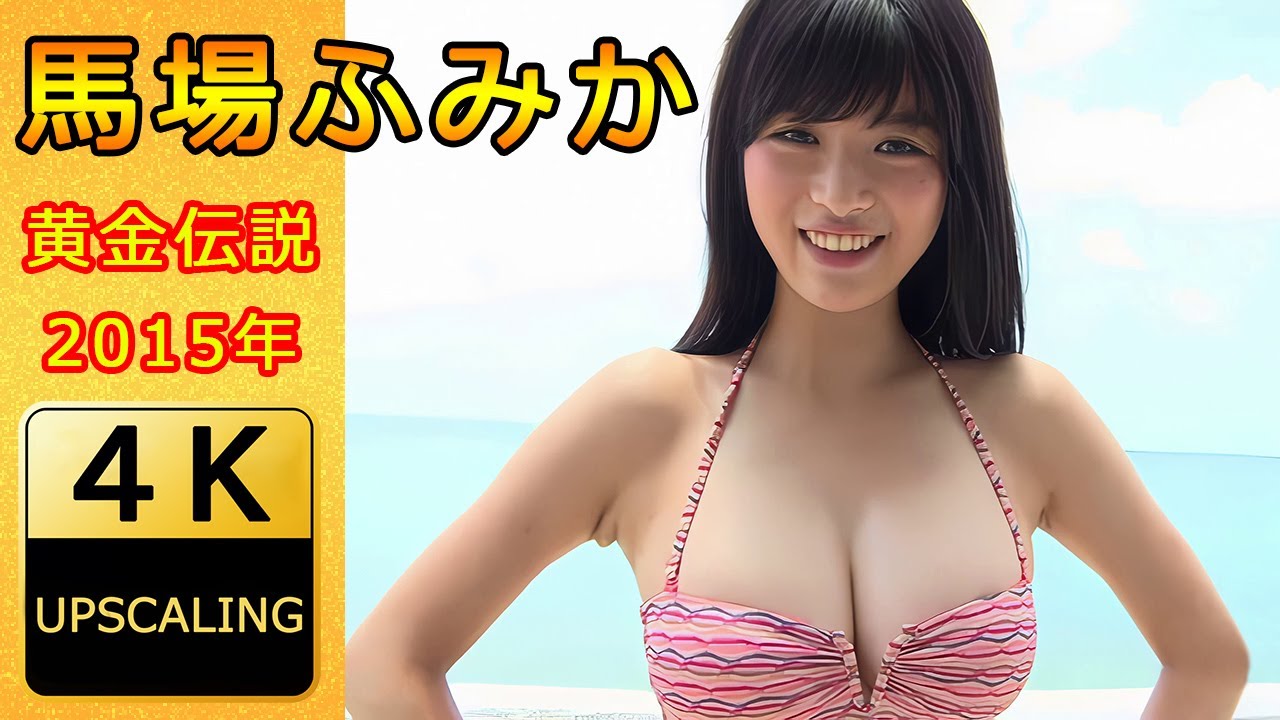 馬場ふみか【4K】(2015) グラビア黄金伝説（当時20歳）