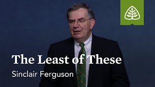 Sinclair Ferguson: The Least of These