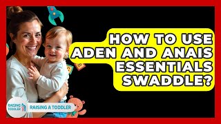 How To Use Aden And Anais Essentials Swaddle? - Raising A Toddler