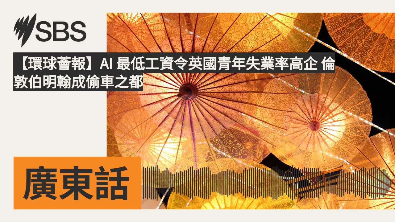 【環球薈報】AI 最低工資令英國青年失業率高企 倫敦伯明翰成偷車之都 | SBS Cantonese - SBS廣東話節目