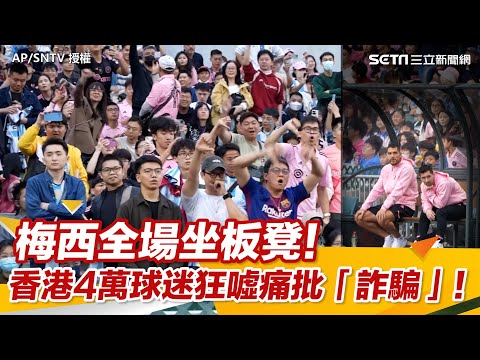 梅西全場坐板凳！香港4萬球迷狂噓痛批「詐騙」｜三立新聞網 SETN.com