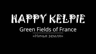 HAPPY KELPIE — GREEN FIELDS OF FRANCE / Ничья земля (Eric Bogle cover)
