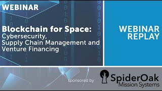 WEBINAR REPLAY: Blockchain for Space: Cybersecurity, Supply Chain Management and Venture Financing