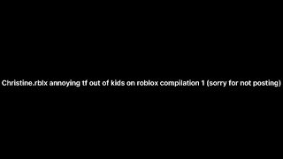 Christine.rblx annoying tf out of kids on roblox compilation 1 (sorry for not posting)