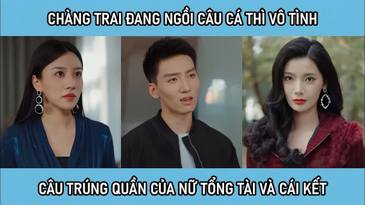 Chàng trai đang ngồi câu cá vô tình câu trúng quần của nữ tổng tài và cái kết
