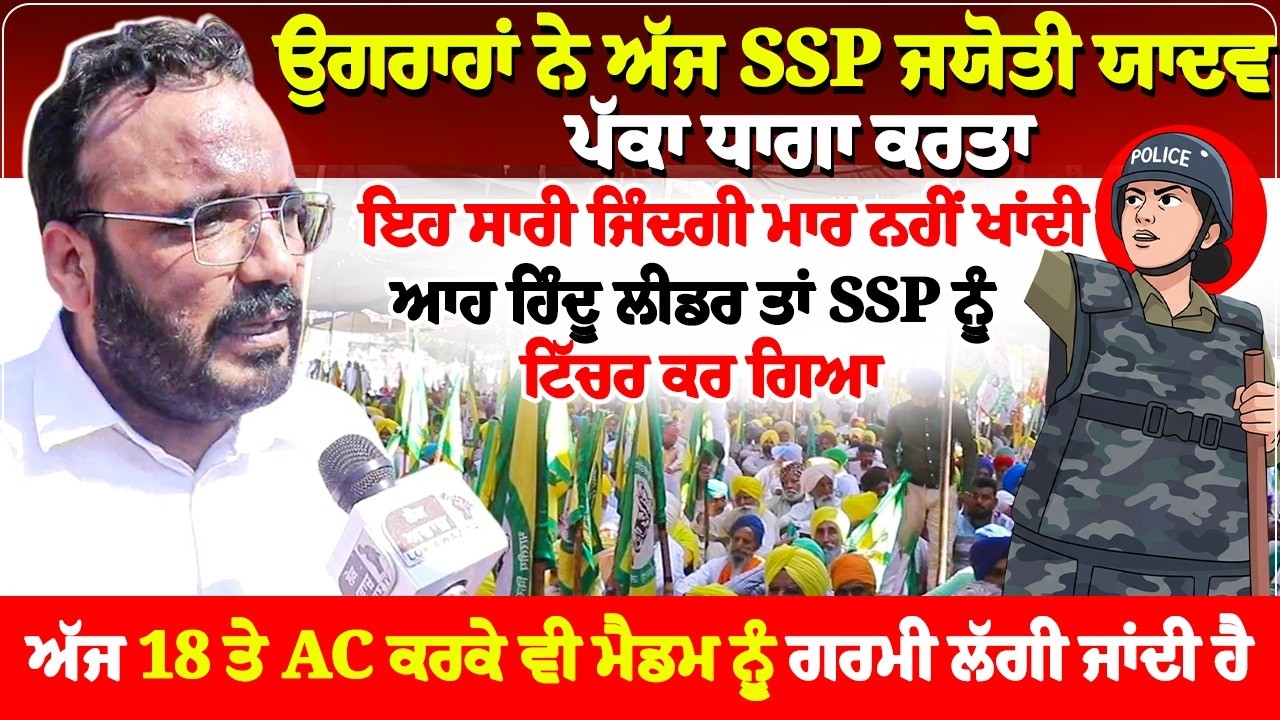 ਉਗਰਾਹਾਂ ਨੇ ਅੱਜ SSP ਜਯੋਤੀ ਯਾਦਵ ਪੱਕਾ ਧਾਗਾ ਕਰਤਾ, ਇਹ ਸਾਰੀ ਜਿੰਦਗੀ ਮਾਰ ਨਹੀਂ ਖਾਂਦੀ,