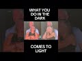 WHAT YOU DO IN THE DARK COMES TO LIGHT WHAT YOU DO IN THE DARK COMES TO LIGHT