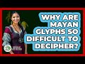 Why Are Mayan Glyphs So Difficult To Decipher? - History Of Latin Cultures