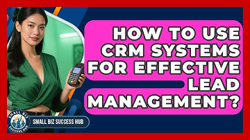 How To Use CRM Systems For Effective Lead Management? - Small Biz Success Hub