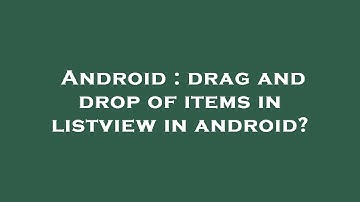 Android : drag and drop of items in listview in android?