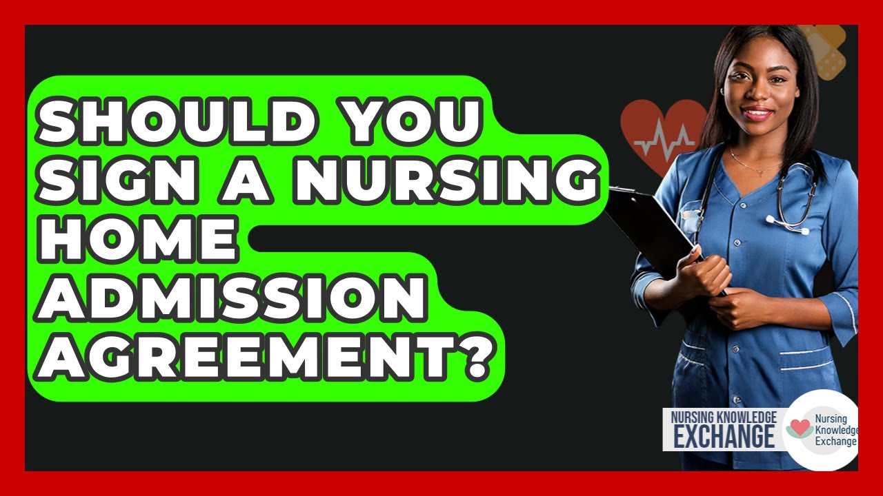 Should You Sign A Nursing Home Admission Agreement? - Nursing Knowledge Exchange