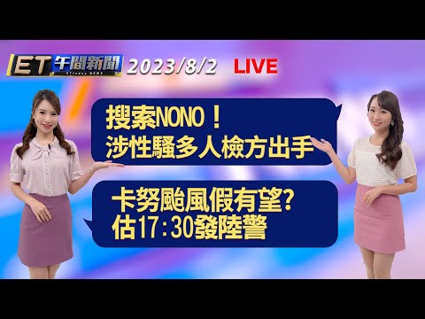 搜索NONO！ 涉性騷多人檢方出手 卡努颱風假有望? 估17:30發陸警│【ET午間新聞】Taiwan ETtoday News Live 2023/8/2