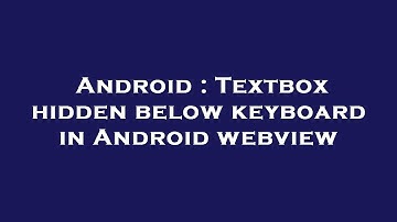 Android : Textbox hidden below keyboard in Android webview