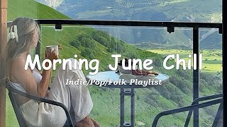 Morning June Chill🌞 Only good vibes and positive feeling | Acoustic/Indie/Pop/Folk Playlist