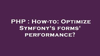 PHP : How-to: Optimize Symfony's forms' performance