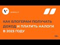 КАК БЛОГЕРАМ ПОЛУЧАТЬ ДОХОД И ПЛАТИТЬ НАЛОГИ В 2023 ГОДУ