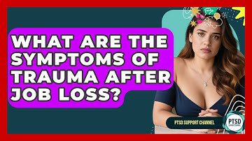 What Are The Symptoms Of Trauma After Job Loss? - PTSD Support Channel
