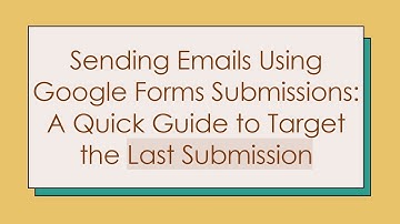 Sending Emails Using Google Forms Submissions: A Quick Guide to Target the Last Submission
