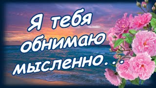 Я тебя обнимаю мысленно...