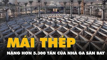 Cận cảnh mái thép trung tâm nặng hơn 5.300 tấn của nhà ga sân bay Long Thành