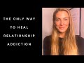 The ONLY way to heal relationship addiction