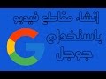 انشاء مقاطع فيديو باستخدام جوجل !