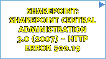 Sharepoint: Sharepoint Central Administration 3.0 (2007) - HTTP Error 500.19 (2 Solutions!!)