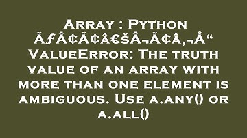 Array : Python ÃƒÂ¢Ã¢â€šÂ¬Ã¢â‚¬Å“ ValueError: The truth value of an array with more than one element