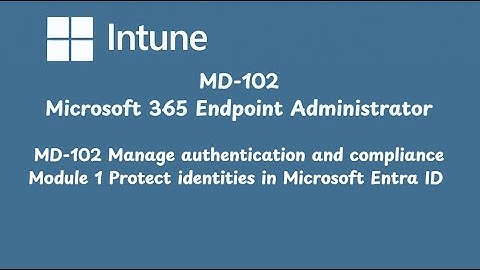 MD-102 Manage authentication and compliance - Module 1 Protect identities in Microsoft Entra ID