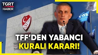 Tff Duyurdu Süper Ligde Yabancı Futbolcu Kuralı Değişti - Tgrt Haber