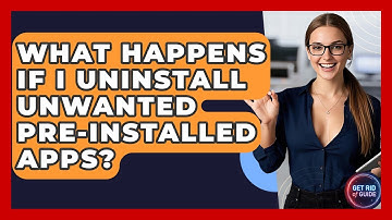 What Happens If I Uninstall Unwanted Pre-Installed Apps? - Get Rid Of Guide