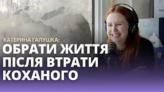 Катерина Галушка: обрати життя після втрати коханого