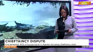 CHIEFTAINCY DISPUTE: One behe@d*ed, 80% of houses burnt in Asemko following chieftaincy clash