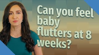 Can you feel baby flutters at 8 weeks?