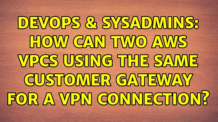 DevOps & SysAdmins: How can two AWS VPCs using the same Customer Gateway for a VPN connection?