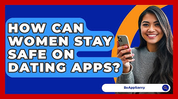 How Can Women Stay Safe On Dating Apps? - Be App Savvy