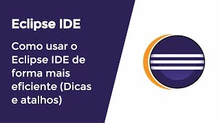 Como usar o Eclipse IDE de forma mais eficiente