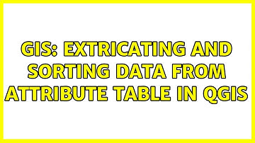 GIS: Extricating and sorting data from attribute table in QGIS