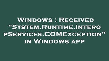 Windows : Received "System.Runtime.InteropServices.COMException" in Windows app