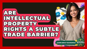 Are Intellectual Property Rights A Subtle Trade Barrier? - Learn About Economics